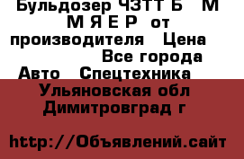 Бульдозер ЧЗТТ-Б10 М.М.Я-Е.Р1 от производителя › Цена ­ 5 520 000 - Все города Авто » Спецтехника   . Ульяновская обл.,Димитровград г.